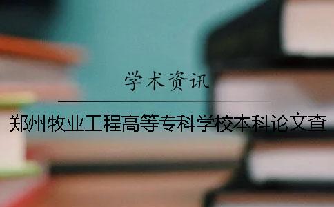 郑州牧业工程高等专科学校本科论文查重要求及重复率