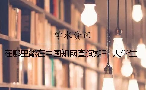 在哪里能在中国知网查询期刊 大学生论文