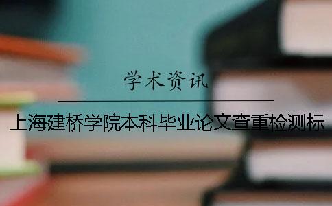 上海建桥学院本科毕业论文查重检测标准 上海建桥学院优秀毕业论文