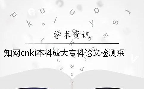 知网cnki本科成大专科论文检测系统