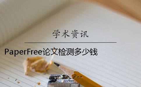 PaperFree论文检测多少钱 paperfree免费论文检测官网