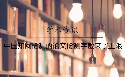 中国知网检测的论文检测字数来了上限，该让你下载？