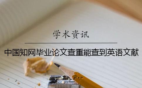 中国知网毕业论文查重能查到英语文献吗？