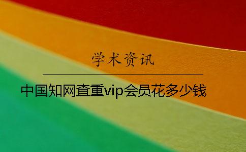 中国知网查重vip会员花多少钱
