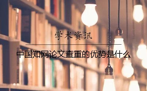 中国知网论文查重的优势是什么？