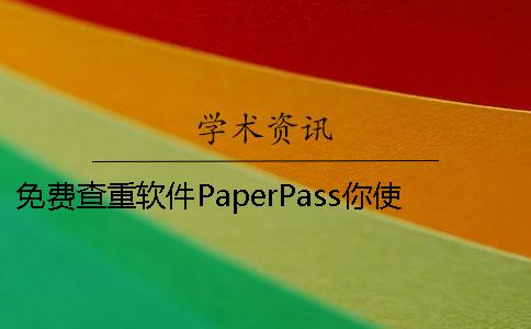 免费查重软件PaperPass你使用过吗 查重软件paperpass下载